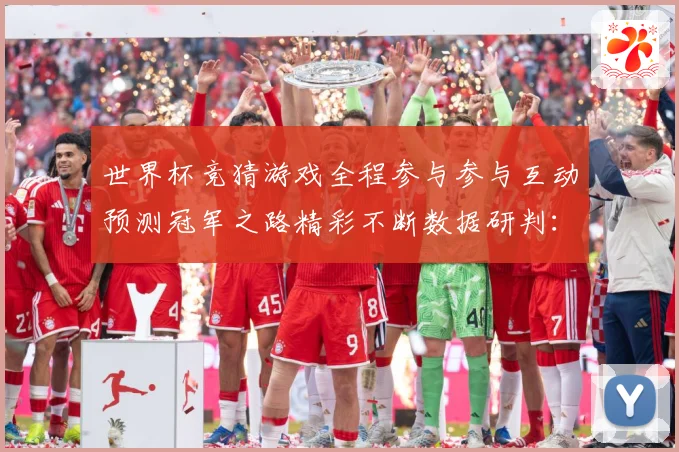 世界杯竞猜游戏全程参与参与互动预测冠军之路精彩不断数据研判：最新赛事动态与深度分析