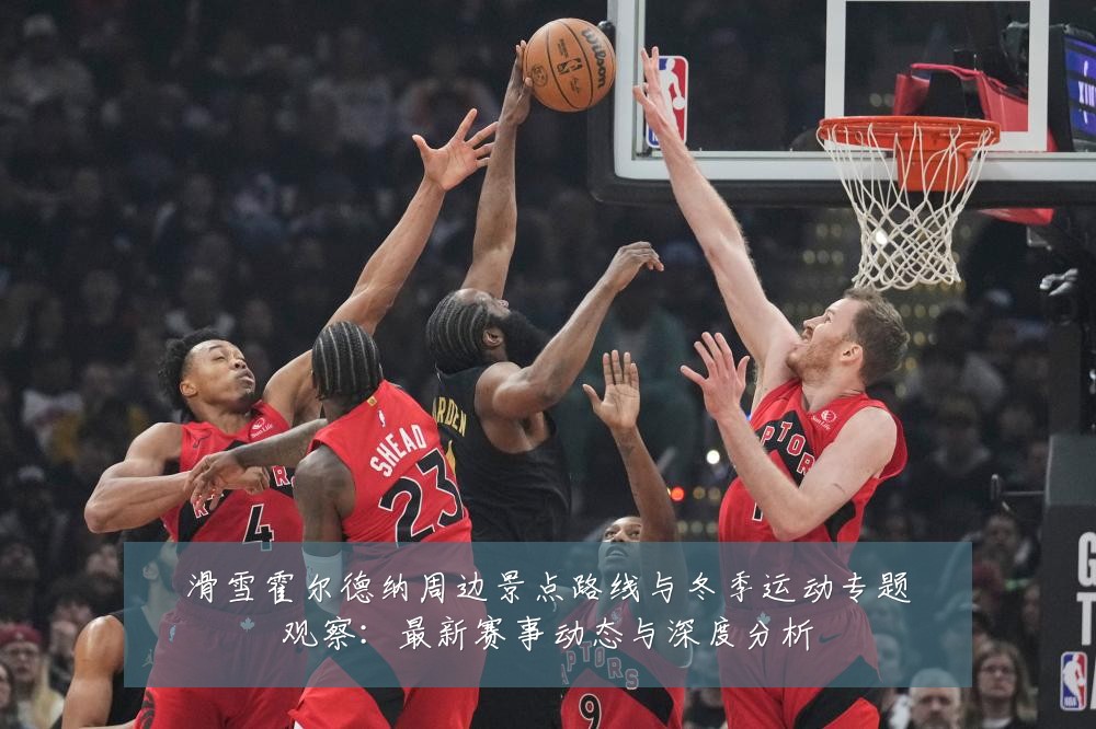 滑雪霍尔德纳周边景点路线与冬季运动专题观察:最新赛事动态与深度分析