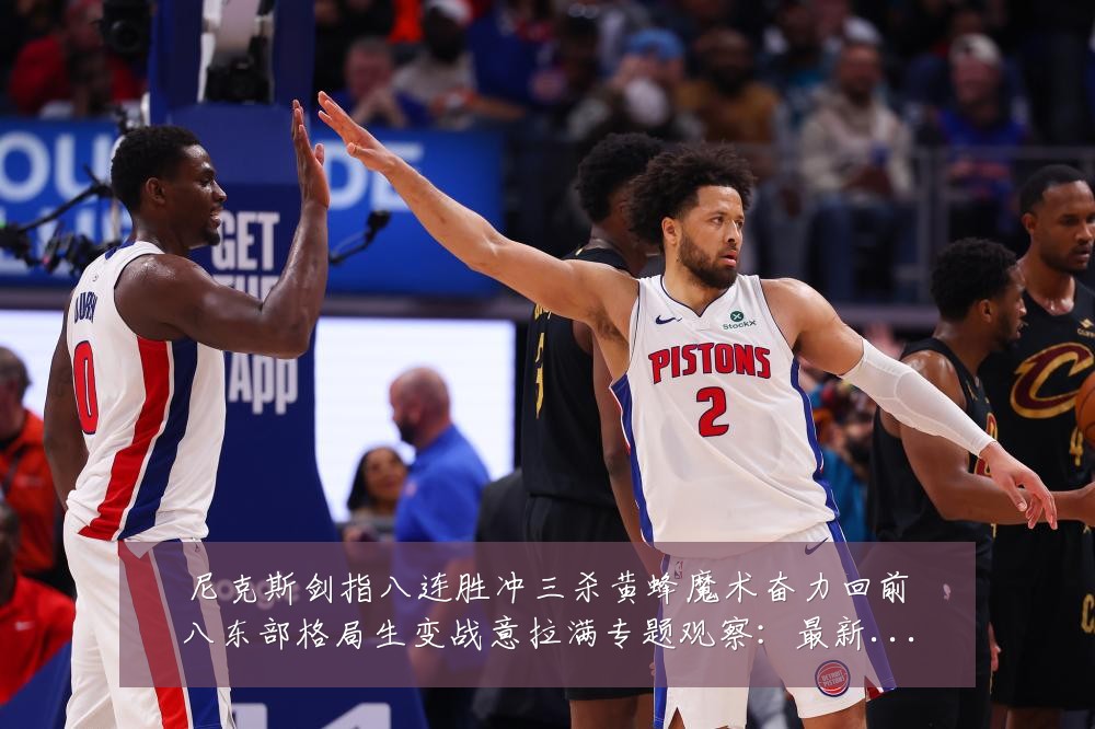 尼克斯剑指八连胜冲三杀黄蜂魔术奋力回前八东部格局生变战意拉满专题观察:最新赛事动态与深度分析